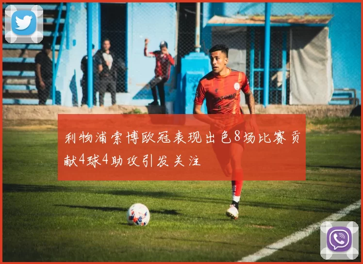 利物浦索博欧冠表现出色8场比赛贡献4球4助攻引发关注