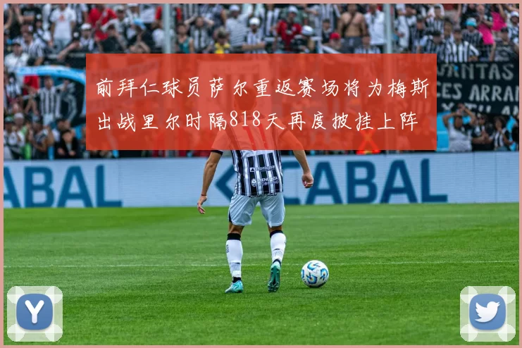 前拜仁球员萨尔重返赛场将为梅斯出战里尔时隔818天再度披挂上阵