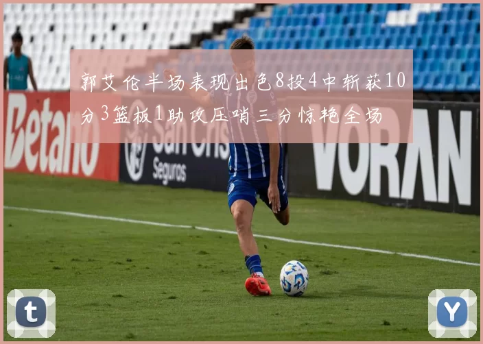 郭艾伦半场表现出色8投4中斩获10分3篮板1助攻压哨三分惊艳全场