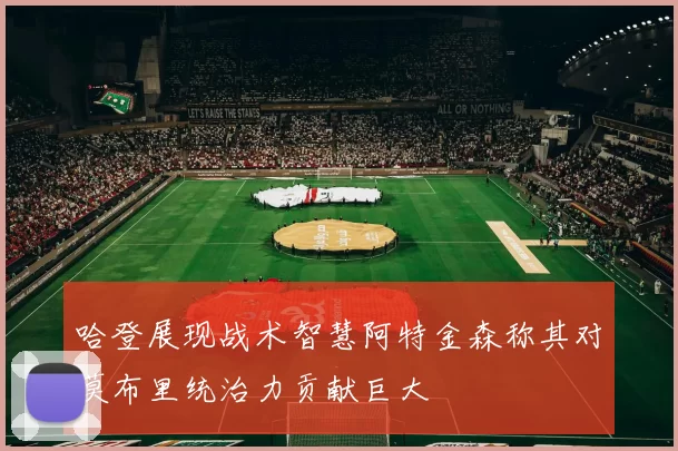 哈登展现战术智慧阿特金森称其对莫布里统治力贡献巨大