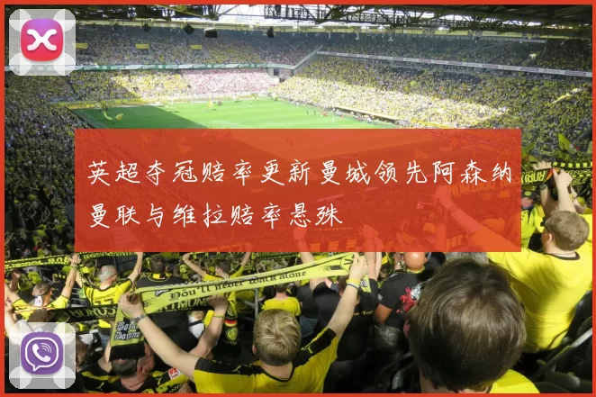 英超夺冠赔率更新曼城领先阿森纳曼联与维拉赔率悬殊