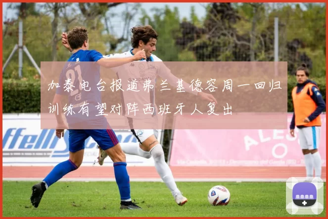 加泰电台报道弗兰基德容周一回归训练有望对阵西班牙人复出