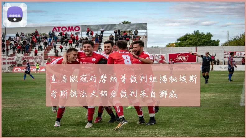 皇马欧冠对摩纳哥裁判组揭秘埃斯考斯执法大部分裁判来自挪威