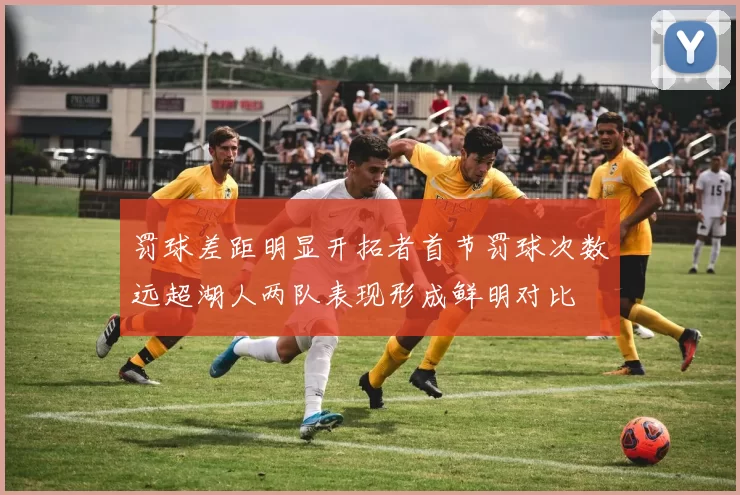 罚球差距明显开拓者首节罚球次数远超湖人两队表现形成鲜明对比