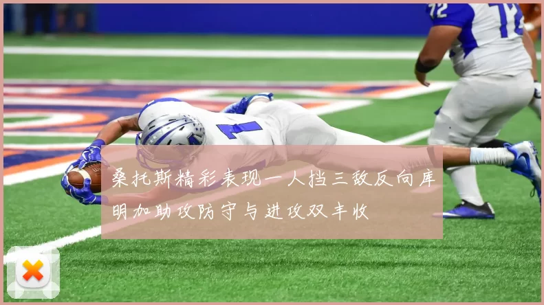 桑托斯精彩表现一人挡三敌反向库明加助攻防守与进攻双丰收