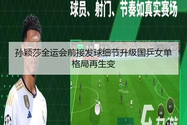 孙颖莎全运会前接发球细节升级国乒女单格局再生变 - Kaiyun